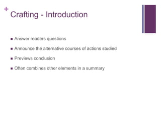 +
    Crafting - Introduction

       Answer readers questions

       Announce the alternative courses of actions studied

       Previews conclusion

       Often combines other elements in a summary
 