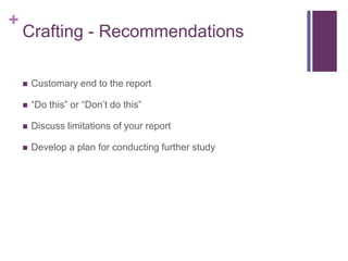 +
    Crafting - Recommendations

       Customary end to the report

       “Do this” or “Don’t do this”

       Discuss limitations of your report

       Develop a plan for conducting further study
 