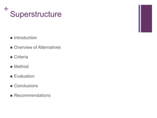 +
    Superstructure

       Introduction

       Overview of Alternatives

       Criteria

       Method

       Evaluation

       Conclusions

       Recommendations
 