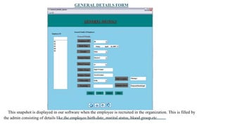 GENERAL DETAILS FORM
This snapshot is displayed in our software when the employee is recruited in the organization. This is filled by
the admin consisting of details like the employee birth date, marital status, blood group etc.
 
