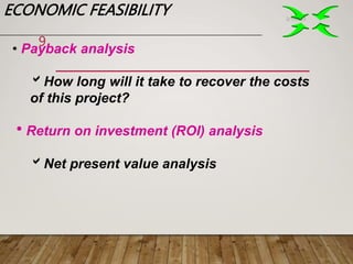 ECONOMIC FEASIBILITY 2/1/2023
9
• Payback analysis
How long will it take to recover the costs
of this project?
Return on investment (ROI) analysis
Net present value analysis
 