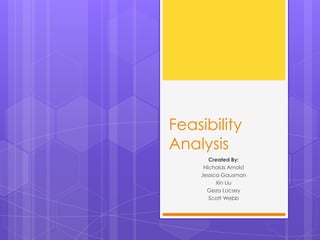 Feasibility
Analysis
       Created By:
     Nicholas Arnold
    Jessica Gausman
          Xin Liu
      Geza Locsey
       Scott Webb
 