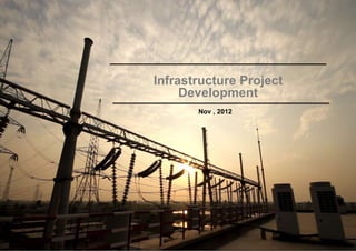 Infrastructure Project
Development
Nov , 2012
 