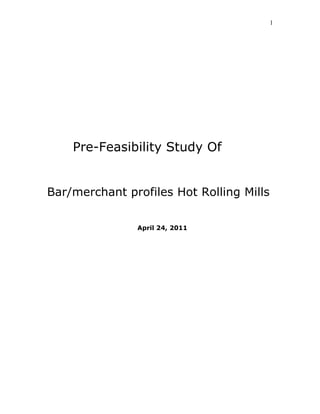 1




    Pre-Feasibility Study Of


Bar/merchant profiles Hot Rolling Mills

               April 24, 2011
 