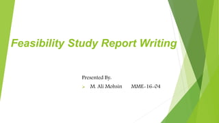 Feasibility Study Report Writing
Presented By:
 M. Ali Mohsin MME-16-04
 