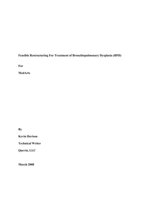 Feasible Restructuring For Treatment of Bronchiopulmonary Dysplasia (BPD)


For

MedArts




By

Kevin Davison

Technical Writer

Quevin, LLC



March 2008
 