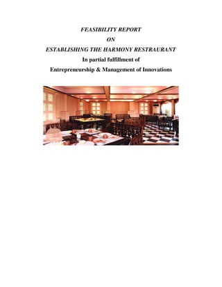 FEASIBILITY REPORT
ON
ESTABLISHING THE HARMONY RESTRAURANT
In partial fulfillment of
Entrepreneurship & Management of Innovations
 