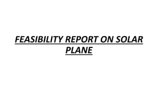FEASIBILITY REPORT ON SOLAR
PLANE
 