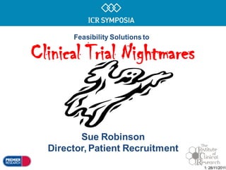 Feasibility Solutions to

Clinical Trial Nightmares


         Sue Robinson
  Director, Patient Recruitment
                                  1: 28/11/2011
 