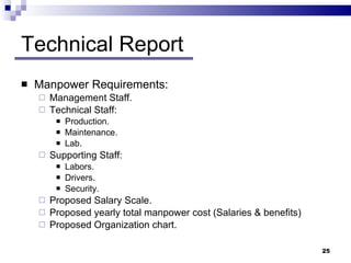 Technical Report Manpower Requirements: Management Staff. Technical Staff: Production. Maintenance. Lab. Supporting Staff:  Labors. Drivers. Security. Proposed Salary Scale. Proposed yearly total manpower cost (Salaries & benefits) Proposed Organization chart. 