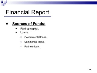 Financial Report Sources of Funds: Paid up capital. Loans. Governmental loans. Commercial loans. Partners loan. 