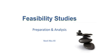 Feasibility Studies
Preparation & Analysis
Basel Abu-Ali
 