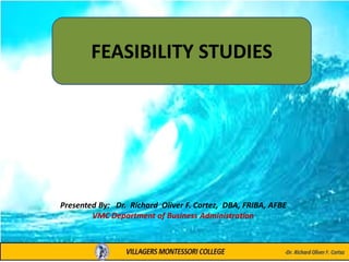 Presented By: Dr. Richard Oliver F. Cortez, DBA, FRIBA, AFBE
VMC Department of Business Administration
FEASIBILITY STUDIES
 