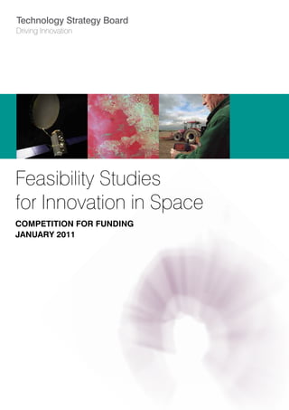 Technology Strategy Board
Driving Innovation




Feasibility Studies
for Innovation in Space
Competition for funding
January 2011
 