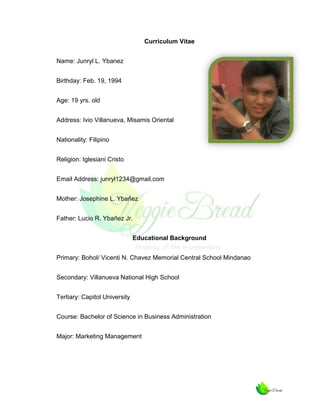 Curriculum Vitae
Name: Junryl L. Ybanez
Birthday: Feb. 19, 1994
Age: 19 yrs. old
Address: Ivio Villanueva, Misamis Oriental
Nationality: Filipino
Religion: Iglesiani Cristo
Email Address: junryl1234@gmail.com
Mother: Josephine L. Ybañez
Father: Lucio R. Ybañez Jr.
Educational Background
Primary: Bohol/ Vicenti N. Chavez Memorial Central School Mindanao
Secondary: Villanueva National High School
Tertiary: Capitol University
Course: Bachelor of Science in Business Administration
Major: Marketing Management

 