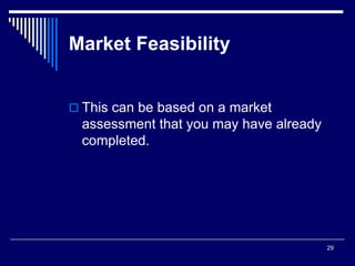 29
Market Feasibility
 This can be based on a market
assessment that you may have already
completed.
 