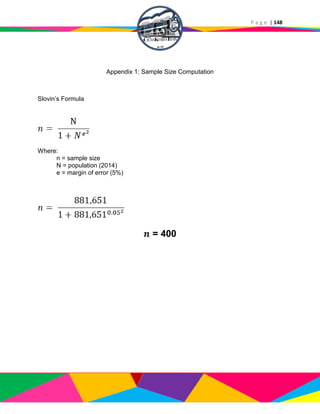 P a g e | 148
Appendix 1: Sample Size Computation
Slovin’s Formula
Where:
n = sample size
N = population (2014)
e = margin of error (5%)
= 400
 