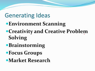 Generating Ideas
Environment Scanning
Creativity and Creative Problem
Solving
Brainstorming
Focus Groups
Market Research
 