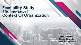 Feasibility Study
& its importance in
Context Of Organization
Pukar K.C
Lalita Shrestha
Dilisha Shrestha
MBS 3rd Semester
 