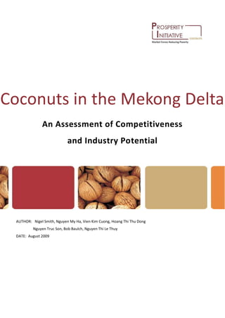 Coconuts in the Mekong Delta
An Assessment of Competitiveness
and Industry Potential
AUTHOR: Nigel Smith, Nguyen My Ha, Vien Kim Cuong, Hoang Thi Thu Dong
Nguyen Truc Son, Bob Baulch, Nguyen Thi Le Thuy
DATE: August 2009
 