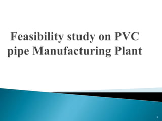 Feasibility study of pvc pipe manufacturing plant | PPTX