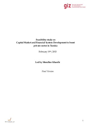 1
Feasibility study on
Capital Market and Financial System Development to boost
private sector in Tunisia
February 19th, 2013
Led by Mondher Khanfir
Final Version
 