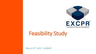 March 17th 2017 - KUWAIT
Feasibility Study
 