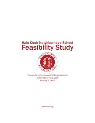 Hale Cook Neighborhood School
Feasibility Study
Prepared for the Kansas City Public Schools
by Friends of Hale Cook
January 1, 2013
halecook.org
 