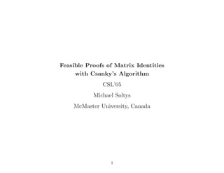 Feasible Proofs of Matrix Identities
with Csanky’s Algorithm
CSL’05
Michael Soltys
McMaster University, Canada
1
 