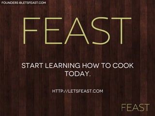 start learning how to cook
today.
http://letsfeast.com
Founders @letsfeast.com  
 