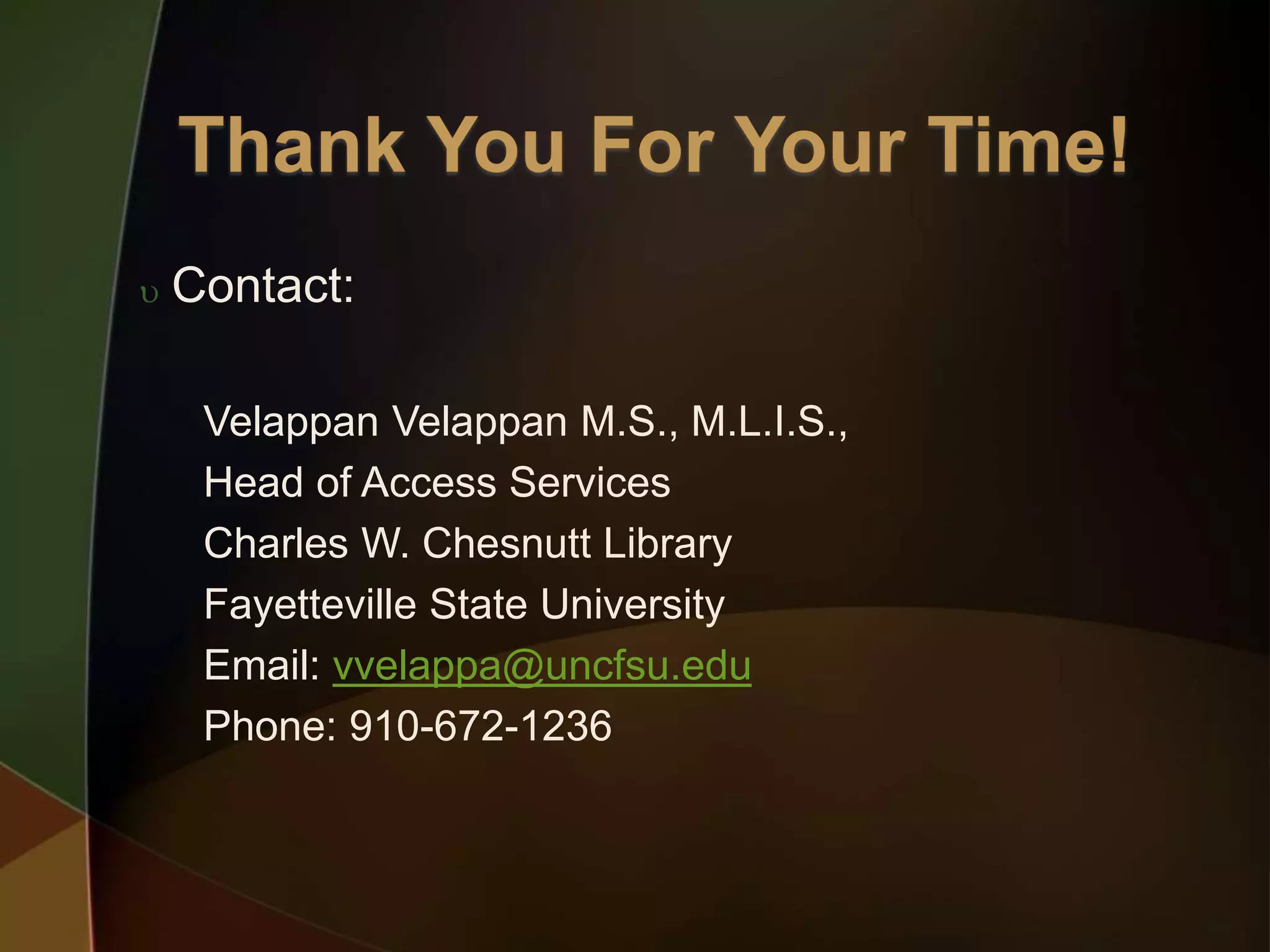  Contact:
Velappan Velappan M.S., M.L.I.S.,
Head of Access Services
Charles W. Chesnutt Library
Fayetteville State University
Email: vvelappa@uncfsu.edu
Phone: 910-672-1236
 