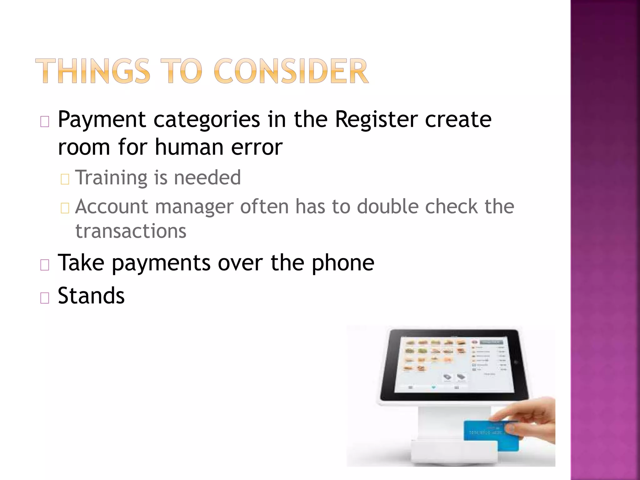Payment categories in the Register create
room for human error
Training is needed
Account manager often has to double check the
transactions
Take payments over the phone
Stands
 