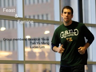 Feast
     &
      Famine


Group members: Brandon Yeow
                Tan Yu Meng
                Lucas Lim
 