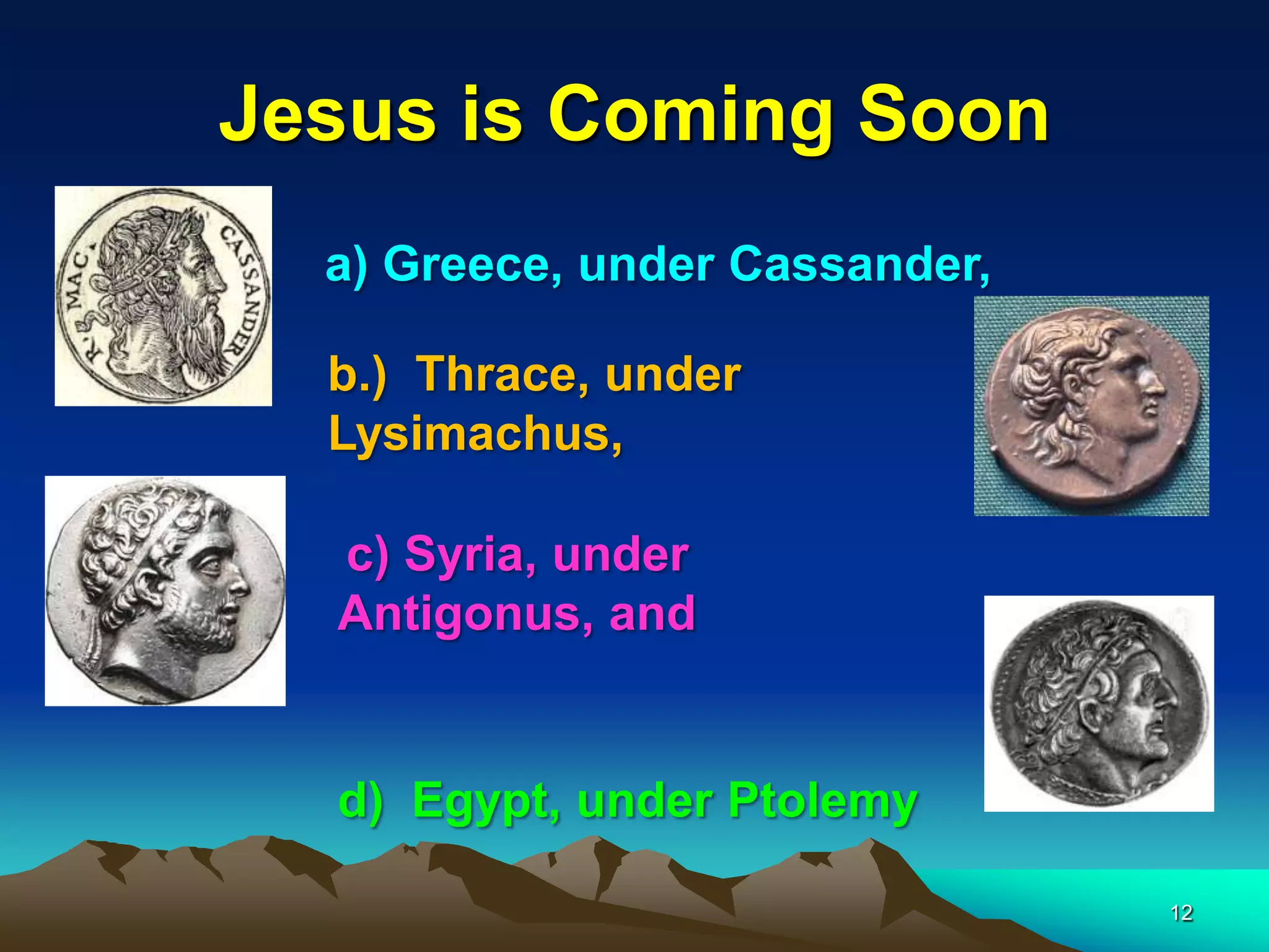 Jesus is Coming Soon
a) Greece, under Cassander,
b.) Thrace, under
Lysimachus,
c) Syria, under
Antigonus, and
d) Egypt, under Ptolemy
12
 