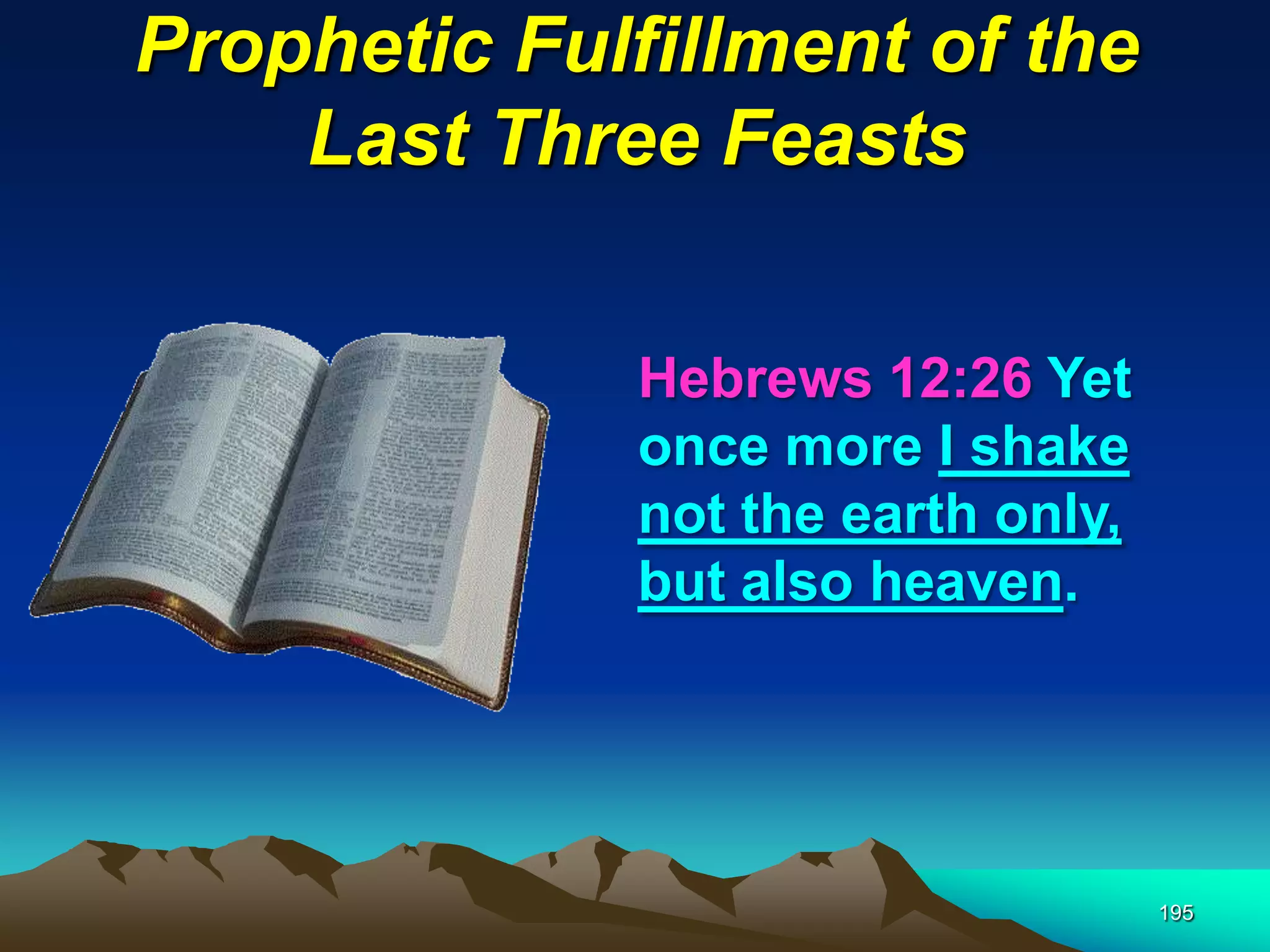Prophetic Fulfillment of the
Last Three Feasts
195
Hebrews 12:26 Yet
once more I shake
not the earth only,
but also heaven.
 