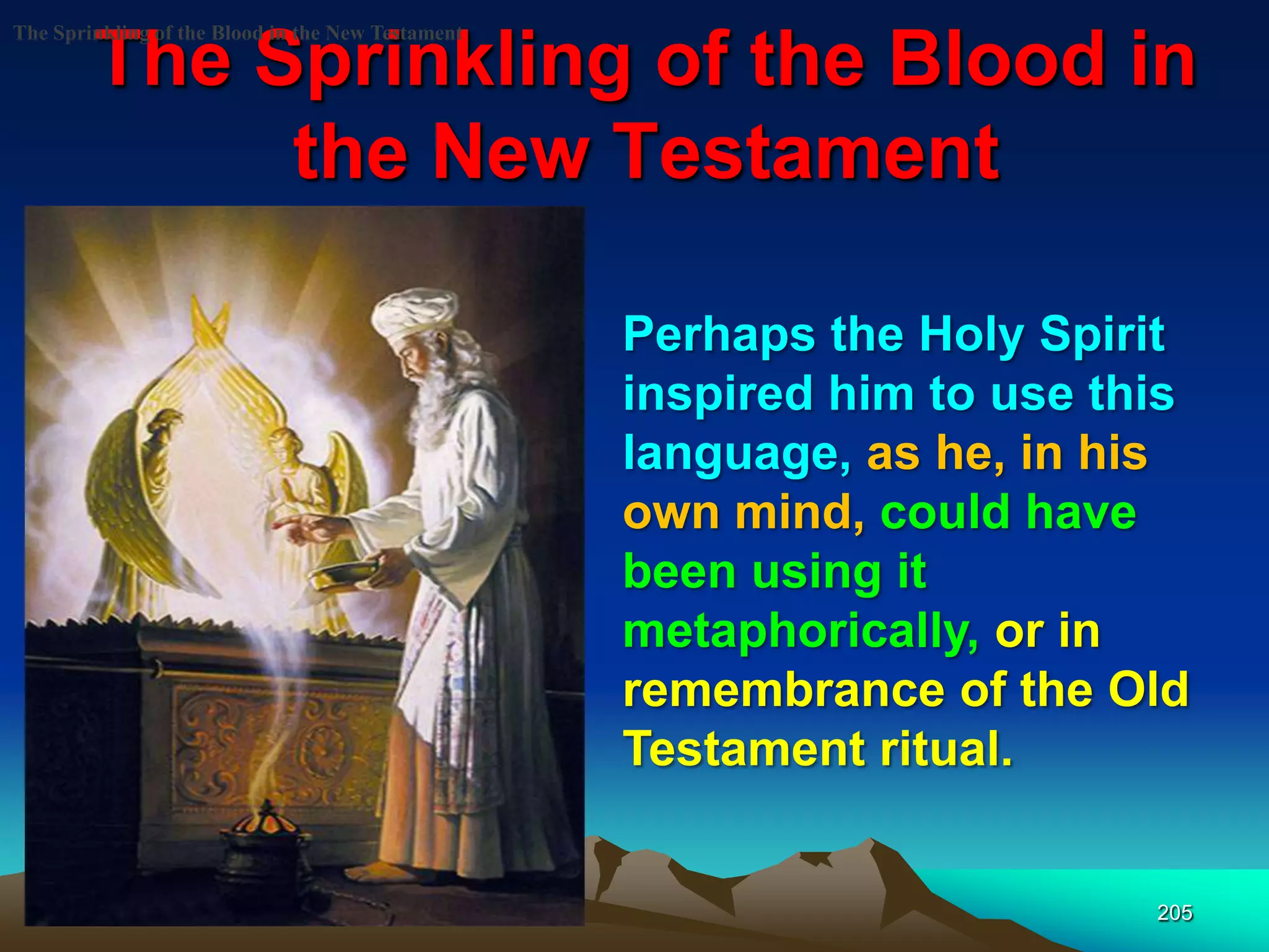 The Sprinkling of the Blood in
the New Testament
205
The Sprinkling of the Blood in the New Testament
Perhaps the Holy Spirit
inspired him to use this
language, as he, in his
own mind, could have
been using it
metaphorically, or in
remembrance of the Old
Testament ritual.
 