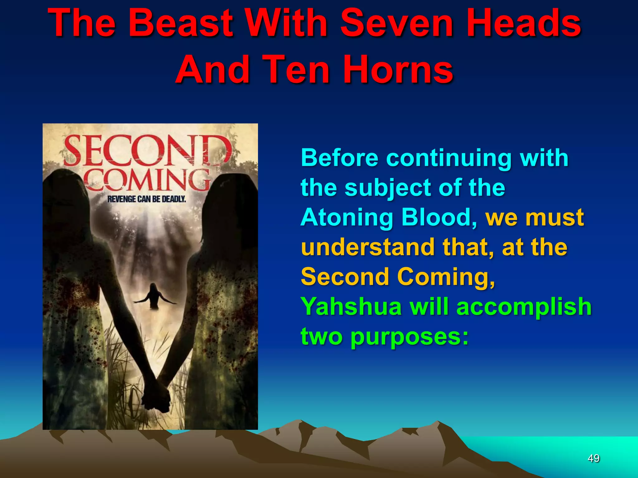 The Beast With Seven Heads
And Ten Horns
49
Before continuing with
the subject of the
Atoning Blood, we must
understand that, at the
Second Coming,
Yahshua will accomplish
two purposes:
 