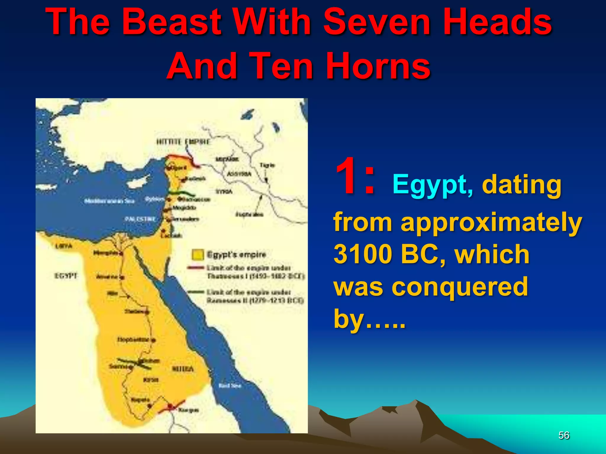 The Beast With Seven Heads
And Ten Horns
56
1: Egypt, dating
from approximately
3100 BC, which
was conquered
by…..
 