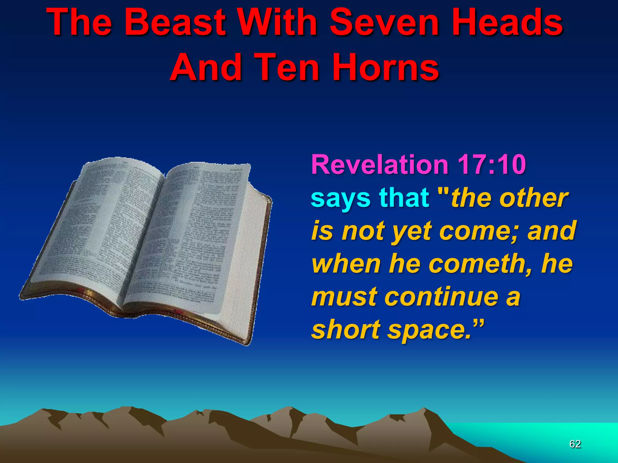 The Beast With Seven Heads
And Ten Horns
62
Revelation 17:10
says that "the other
is not yet come; and
when he cometh, he
must continue a
short space.”
 