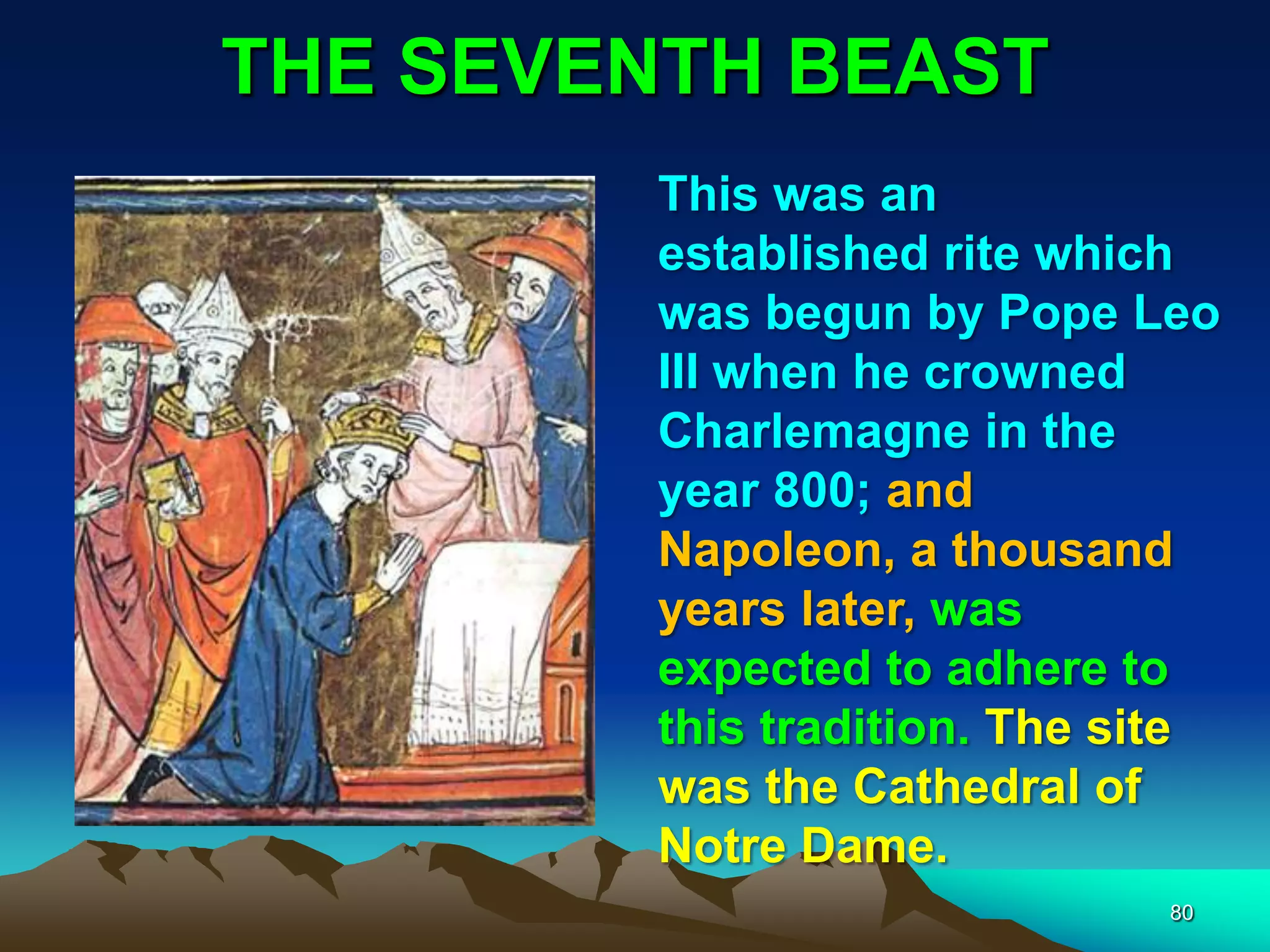 THE SEVENTH BEAST
80
This was an
established rite which
was begun by Pope Leo
III when he crowned
Charlemagne in the
year 800; and
Napoleon, a thousand
years later, was
expected to adhere to
this tradition. The site
was the Cathedral of
Notre Dame.
 