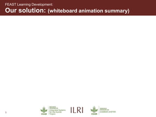 3
Our solution: (whiteboard animation summary)
FEAST Learning Development:
 