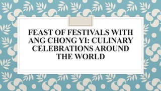FEAST OF FESTIVALS WITH
ANG CHONG YI: CULINARY
CELEBRATIONSAROUND
THE WORLD
 