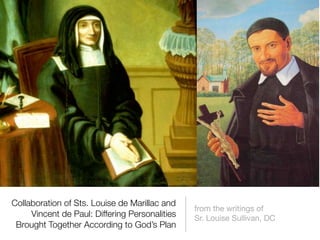 Collaboration of Sts. Louise de Marillac and
                                                from the writings of
     Vincent de Paul: Differing Personalities   Sr. Louise Sullivan, DC
 Brought Together According to God’s Plan
 