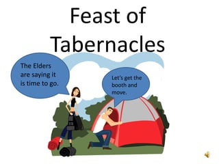 Feast of Tabernacles The Elders are saying it is time to go. Let’s get the booth and move. 