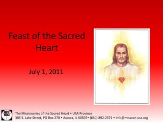 Feast of the Sacred Heart July 1, 2011 The Missionaries of the Sacred Heart  USA Province 305 S. Lake Street, PO Box 270  Aurora, IL 60507 (630) 892-2371  info@misacor-usa.org 