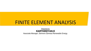 FINITE ELEMENT ANALYSIS
Prepared by:
KARTHIKEYAN.K
Associate Manager, Siemens Gamesa Renewable Energy.
 