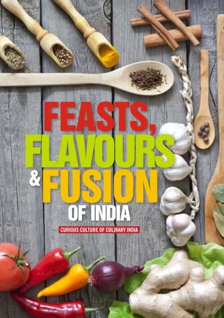 CURIOUS CULTURE OF CULINARY INDIA
FEASTS,
FLAVOURS
&
FUSION
OF INDIA
 