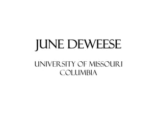 JUNE DEWEESE
UNIVERSITY OF MISSOURI
      COLUMBIA
 