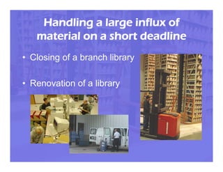 Handling a large influx of
   material on a short deadline
• Closing of a branch library

• Renovation of a library
 