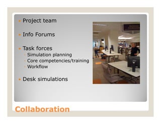    Project team

   Info Forums

   Task forces
    ◦ Simulation planning
    ◦ Core competencies/training
    ◦ Workflow

   Desk simulations




Collaboration
 